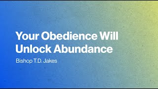 Your Obedience Will Unlock Abundance - Bishop T.D. Jakes