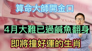 鹹魚大翻身！算命大師開金口：4月大難已過！幸運降臨！這幾個生肖即將撞好運！時來運轉！徹底逆襲成富翁！