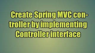 5.Create Spring MVC controller by implementing Controller interface