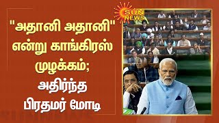 PM Modi in Parliament : "அதானி அதானி"  அதிர்ந்த பிரதமர் மோடி | Adani | Sun News