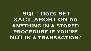 SQL : Does SET XACT_ABORT ON do anything in a stored procedure if you're NOT in a transaction?