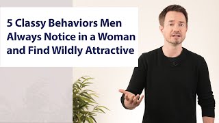 5 Classy Behaviors Men Always Notice in a Woman and Find Wildly Attractive