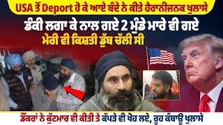 USA ਤੋਂ Deport ਹੋ ਕੇ ਆਏ ਬੰਦੇ ਨੇ ਕੀਤੇ ਹੈਰਾਨੀਜਨਕ ਖੁਲਾਸੇ, ਡੰਕੀ ਲਗਾ ਕੇ ਨਾਲ ਗਏ 2 ਮੁੰਡੇ ਮਾ*ਰੇ ਵੀ ਗਏ