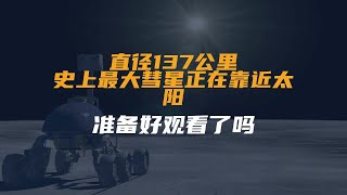 直径137公里！史上最大彗星正在靠近太阳，准备好观看了吗？