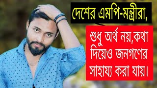 দেশের এমপি-মন্ত্রীরা আপনারা শুধু অর্থ নয়,কথা দিয়েও জনগণের সাহায্য করতে পারেন |