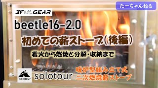 solotour 組み立て式暖炉型二次燃焼薪ストーブ＋3F UL GEARのbeetle16-2　初火入れ（後編）　着火から燃焼　そして撤収から収納、洗浄まで　wood