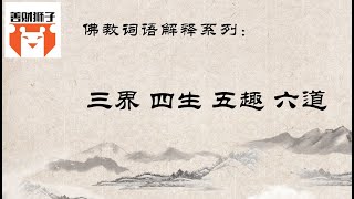 佛教名词解释：什么是三界、四生、五趣、六道？佛教典籍中的认知受限制于当时的自然科学发展吗？六道轮回还是五趣轮回？