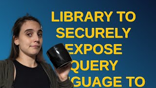 Security: Library to securely expose query language to end user?