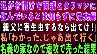 【スカッとする話】私がお情けで両親とタワマンに住んでいるとは知らずに家から追い出した兄夫婦「親父にいつまで寄生虫するんだ！出てけ！」私「わかった…」→私名義の家なので速攻で売った結果w