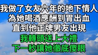 我做了女友六年的地下情人，為她喝酒應酬到胃出血，直到他正牌男友出現，我轉頭送上大禮，下一秒讓她徹底傻眼【茶話人生】#落日溫情#情感故事#花開富貴#深夜淺讀#深夜淺談#家庭矛盾#爽文