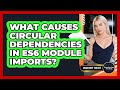 What Causes Circular Dependencies In ES6 Module Imports? - JavaScript Toolkit