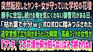 【感動する話】突然転校したヤンキー女が守っていた花壇を世話し続ける俺→嫌味な御曹司「枯れ葉で十分w」ボロボロ踏みつぶされ限界に…瞬間、高級スーツ女性「この花壇の意味知らないとか終わりよ