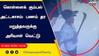 கொள்ளைக் கும்பல் அட்டகாசம்:  பணம் தர மறுத்தவருக்கு அரிவாள் வெட்டு