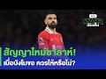 สัญญาใหม่ซาลาห์! เมื่อบังโมขอ ควรให้หรือไม่? -บก WAR ประเด็น