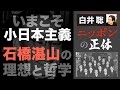 【白井聡 ニッポンの正体】 いまこそ、小日本主義！ 〜没後50年　甦る石橋湛山の理想と哲学〜