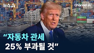 트럼프 “자동차 관세, 25% 부과될 것” / 채널A / 뉴스A