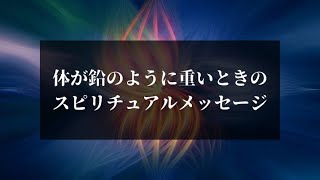 体が鉛のように重い・だるいときのスピリチュアルメッセージ