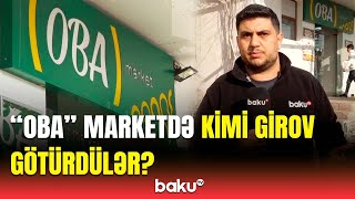 İstədim çıxarım, qabağımı kəsdilər... | “OBA” marketdə kimi girov götürdülər?