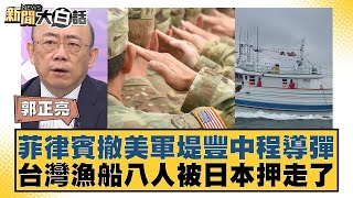 菲律賓撤美軍堤豐中程導彈 台灣漁船八人被日本押走了 新聞大白話 20240705