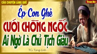 [TRUYỆN FULL] ÉP CON GHẺ LẤY CHỒNG NGỐC AI NGỜ LÀ CHỦ TỊCH GIÀU- #TungLinh  kể