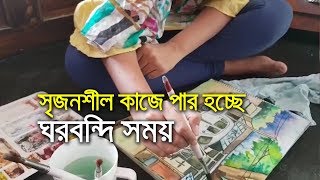 ঘরবন্দি সময় কাটছে সৃজনশীল কাজে