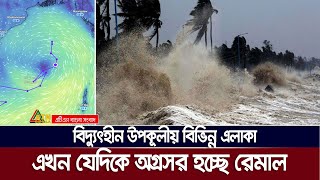 সারারাত যেভাবে তান্ডব চালালো  ঘূর্ণিঝড় রেমাল | এখন যেখানে রয়েছে ঘূর্ণিঝড় রেমাল | Cyclone Remal