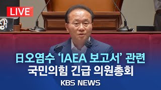 [라이브] '후쿠시마 오염수' IAEA 보고서 관련 국민의힘 긴급 의원총회/2023년 7월 5일(수)/KBS