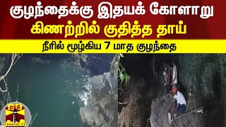 குழந்தைக்கு இதயக் கோளாறு; கிணற்றில் குதித்த தாய் - நீரில் மூழ்கிய 7 மாத குழந்தை