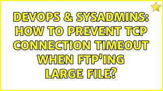 DevOps & SysAdmins: How to prevent TCP connection timeout when FTP'ing large file? (6 Solutions!!)