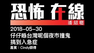 [嘉賓：Cindy師傅] 仔仔喺台灣呢個夜市撞鬼搞到入急症〈恐怖在線〉2018-05-30