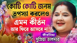 কোটি কোটি জনম তপস্যা করলেও এমন কীর্তন আর ফিরবে না | সুপ্রিয়া হালদার কীর্তন | Supriya Halder Kirtan