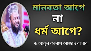 মানবতা আগে না ধর্ম আগে । ইসলাম কি বলে । ড আবুল কালাম আজাদ বাশার । dr abul kalam azad bashar waz