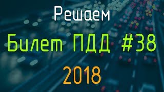 Решаем Билет ПДД №38 / Экзамен ГИБДД онлайн 2018