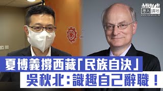 【短片】【立即辭職】夏博義曾發文支持西藏「民族自決」、港區全國人大代表吳秋北斥：誤導公眾、干預中國、識趣的話應自己辭職！