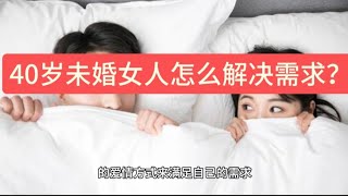 40岁未婚女人怎么解决需求？过来人说出了心里话#爱情 #情人 #生活 #婚姻 #情感 #夫妻 #两性#伴侣