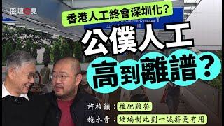 【股壇C見】【港府三方面大花筒】公僕人工高到離譜？香港人工終會深圳化？許楨籲：推肥雞餐、施永青：縮編制比劃一減薪更有用