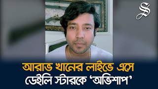 আরাভ খানের প্রতারণা নিয়ে প্রতিবেদন: লাইভে এসে ডেইলি স্টারকে ‘অভিশাপ’