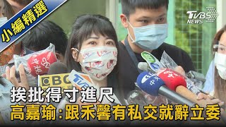 挨批得寸進尺 高嘉瑜:跟禾馨有私交就辭立委｜TVBS新聞