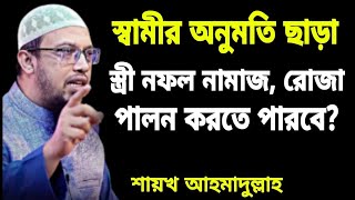 স্বামীর অনুমতি ছাড়া স্ত্রী নফল নামাজ রোজা পালন করতে পারবে? শায়খ আহমাদুল্লাহ