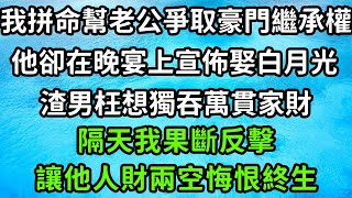 我拼命幫老公爭取豪門繼承權，他卻在晚宴上宣佈娶白月光，渣男枉想獨吞萬貫家財，隔天我果斷反擊，讓他人財兩空悔恨終生！#枫林晚霞#中老年幸福人生#為人處世#生活經驗#情感故事#花开富贵