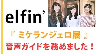 【elfin’】『 ミケランジェロ展 』音声ガイドを務めました！