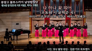 중앙고 블루스카이 남성합창단 / 나 하나 꽃 피어(조동화 시 윤학준 곡) - 아이노스중창단(지휘 임정옥 피아노 정혜정)