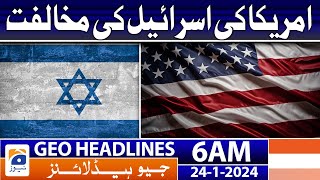 Geo Headlines 6 AM | America's opposition to Israel | 24th January 2024