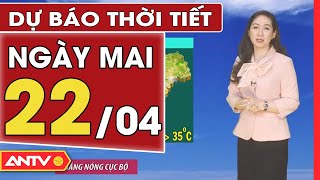 Dự báo thời tiết ngày mai 22/4: Hà Nội không mưa, Đà Nẵng vẫn nóng gay gắt | ANTV