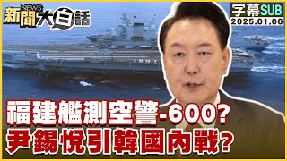 [SUB]福建艦測空警-600？尹錫悅引韓國內戰？ 新聞大白話 20250106 (字幕版)