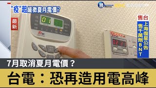 7月取消夏月電價？ 台電：恐再造用電高峰｜鏡週刊X東森新聞