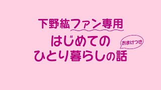 【下野紘】エピソード-ファン専用 初めてのひとり暮らしの話（おまけ付き）-しもかじ。-