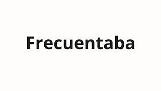 How to pronounce Frecuentaba