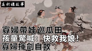 民間故事：寡婦帶娃巡瓜田，孩童驚喊：快救我娘！寡婦揮劍自救｜高朗講故事