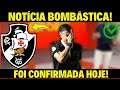 BOMBA! FOI CONFIRMADA AGORA NOTÍCIA IMPORTANTE! NOTÍCIAS DO VASCO HOJE!